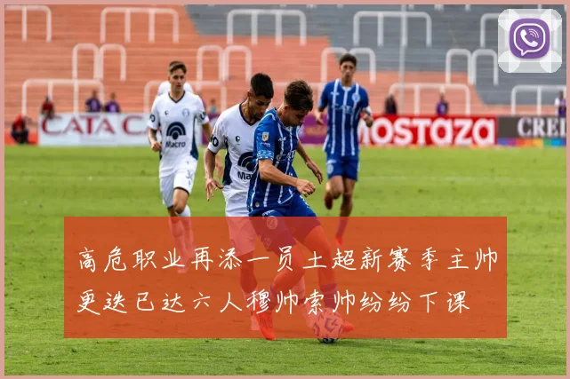 高危职业再添一员土超新赛季主帅更迭已达六人穆帅索帅纷纷下课