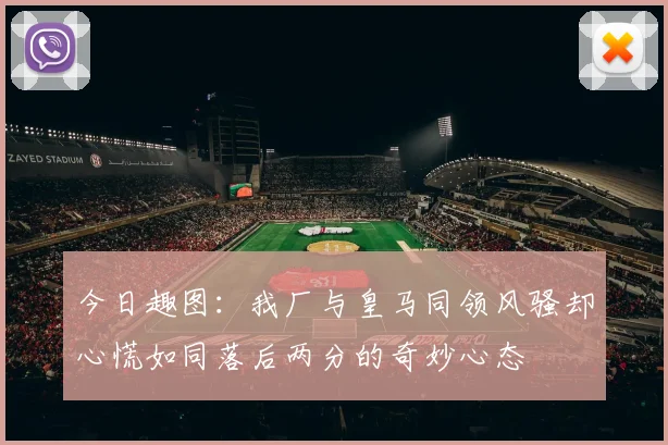 今日趣图：我厂与皇马同领风骚却心慌如同落后两分的奇妙心态