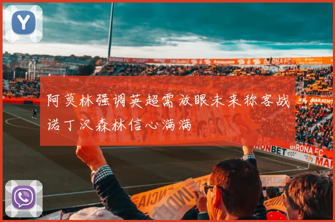 阿莫林强调英超需放眼未来称客战诺丁汉森林信心满满