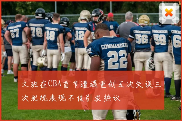 文班在CBA首节遭遇重创五次失误三次犯规表现不佳引发热议