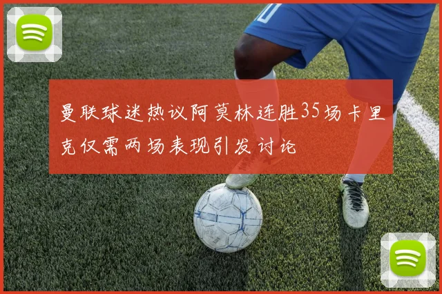 曼联球迷热议阿莫林连胜35场卡里克仅需两场表现引发讨论