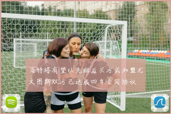 马特塔有望以先租后买方式加盟尤文图斯双方已达成四年合同协议