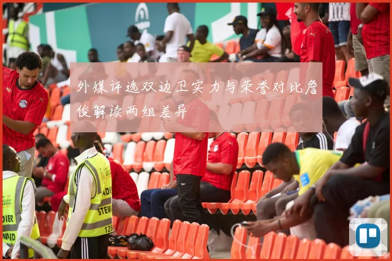 外媒评选双边卫实力与荣誉对比詹俊解读两组差异