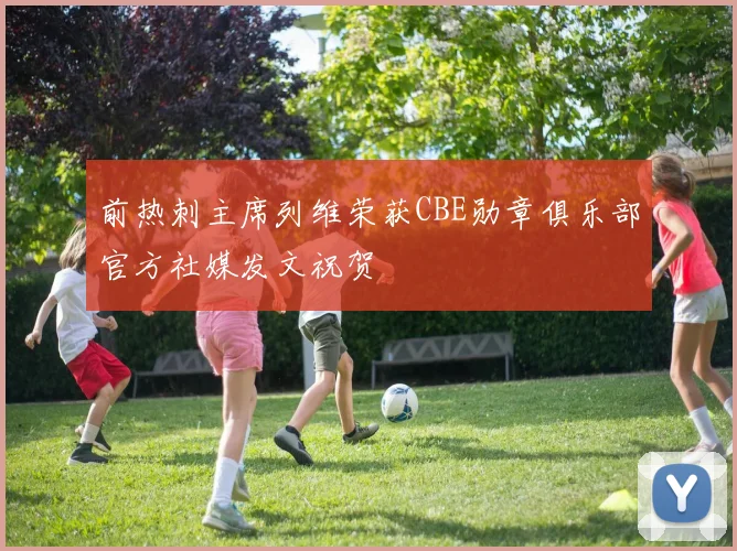前热刺主席列维荣获CBE勋章俱乐部官方社媒发文祝贺