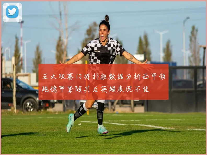 五大联赛门将扑救数据分析西甲领跑德甲紧随其后英超表现不佳