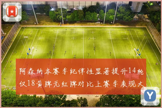 阿森纳本赛季纪律性显著提升14轮仅18黄牌无红牌对比上赛季表现大幅改善