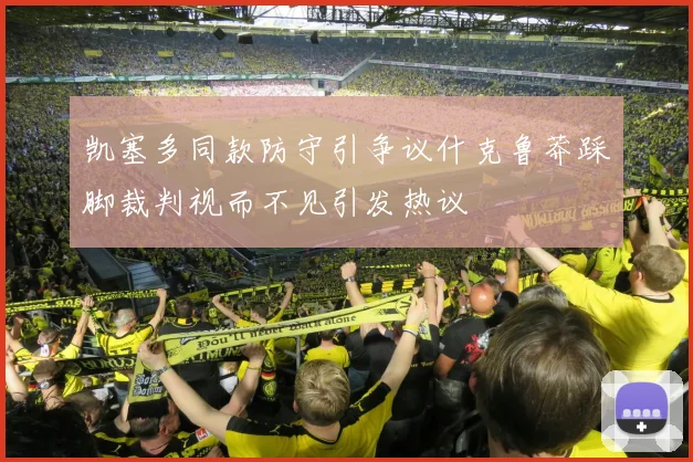 凯塞多同款防守引争议什克鲁莽踩脚裁判视而不见引发热议