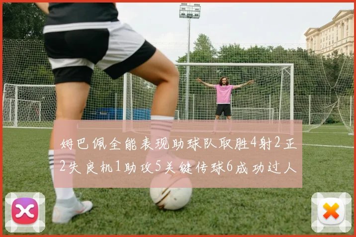姆巴佩全能表现助球队取胜4射2正2失良机1助攻5关键传球6成功过人
