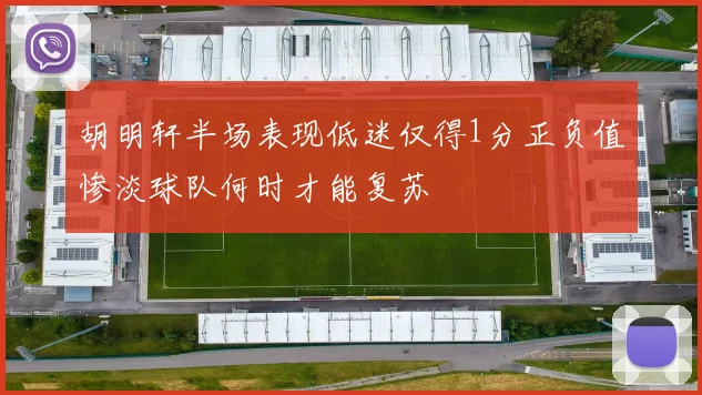 胡明轩半场表现低迷仅得1分正负值惨淡球队何时才能复苏